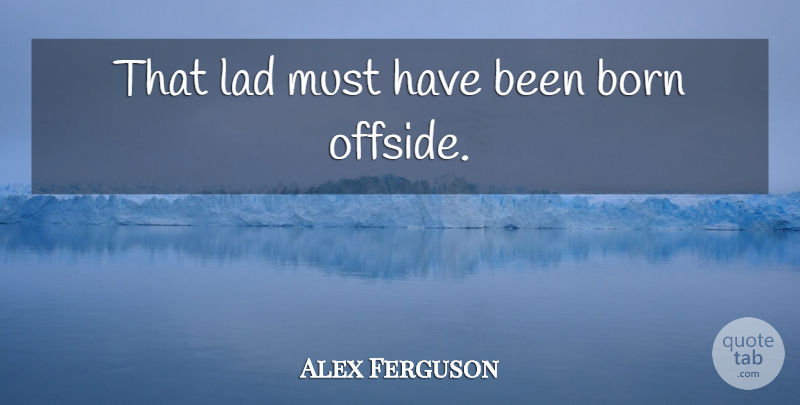 Alex Ferguson Quote About Soccer, Great Football, Born: That Lad Must Have Been...