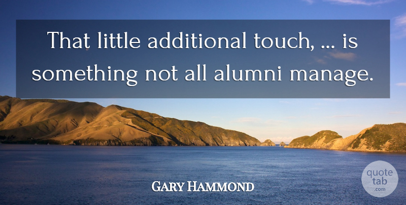 Gary Hammond Quote About Additional, Alumni: That Little Additional Touch Is...