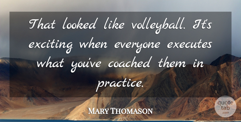 Mary Thomason Quote About Coached, Exciting, Looked, Practice: That Looked Like Volleyball Its...