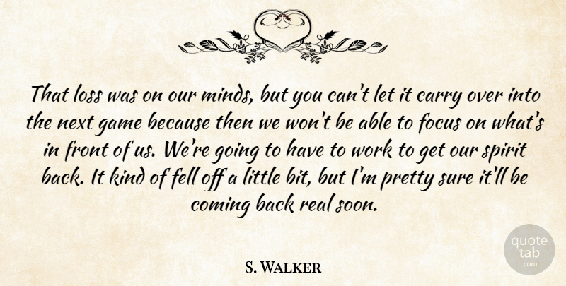 S. Walker Quote About Carry, Coming, Fell, Focus, Front: That Loss Was On Our...
