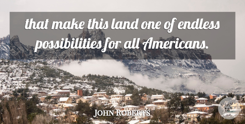 John Roberts Quote About Endless, Land, Possibilities: That Make This Land One...