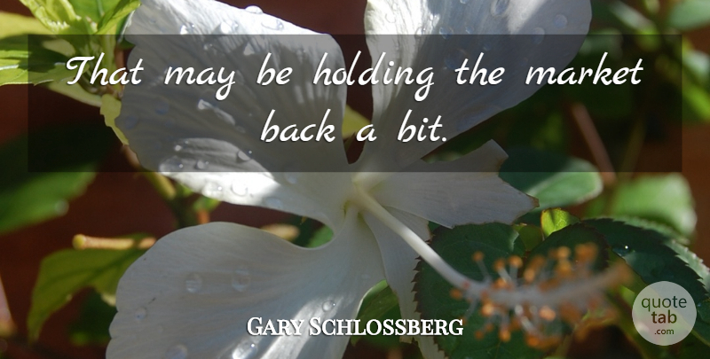 Gary Schlossberg Quote About Holding, Market: That May Be Holding The...