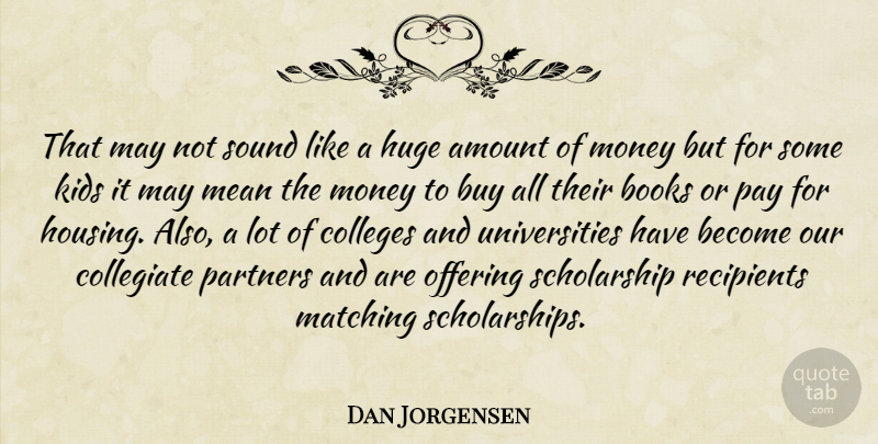 Dan Jorgensen Quote About Amount, Books, Buy, Colleges, Huge: That May Not Sound Like...