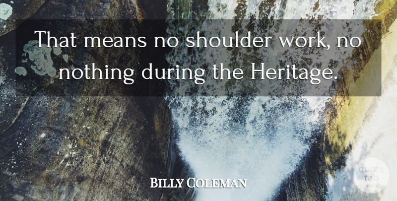 Billy Coleman Quote About Means, Shoulder: That Means No Shoulder Work...