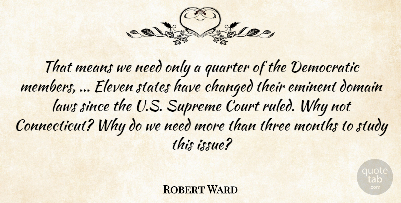 Robert Ward Quote About Changed, Court, Democratic, Domain, Eleven: That Means We Need Only...
