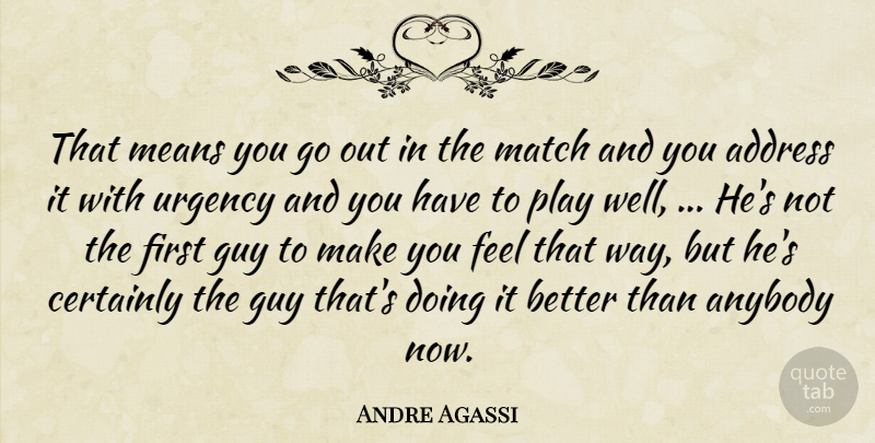 Andre Agassi Quote About Address, Anybody, Certainly, Guy, Match: That Means You Go Out...