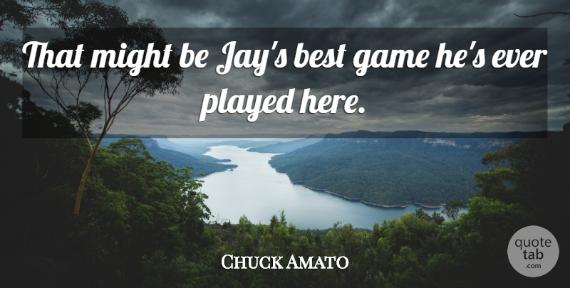 Chuck Amato Quote About Best, Game, Might, Played: That Might Be Jays Best...