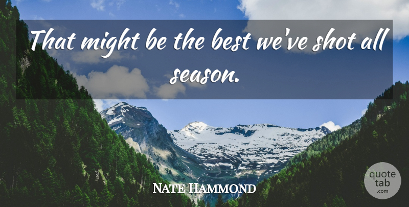 Nate Hammond Quote About Best, Might, Shot: That Might Be The Best...