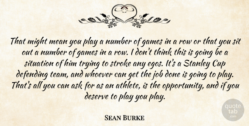 Sean Burke Quote About Ask, Cup, Defending, Deserve, Games: That Might Mean You Play...