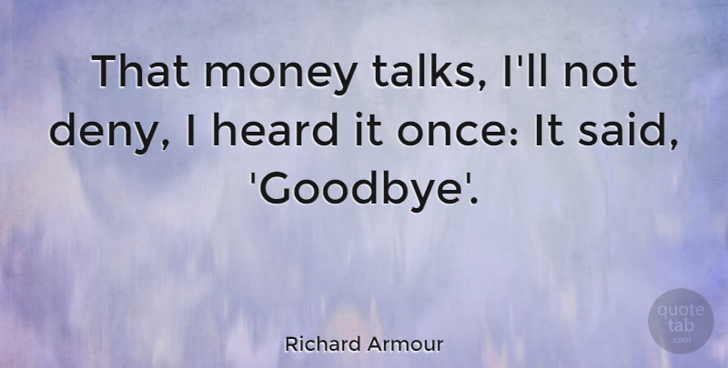 Richard Armour Quote About Goodbye, Money, Good Bye: That Money Talks Ill Not...