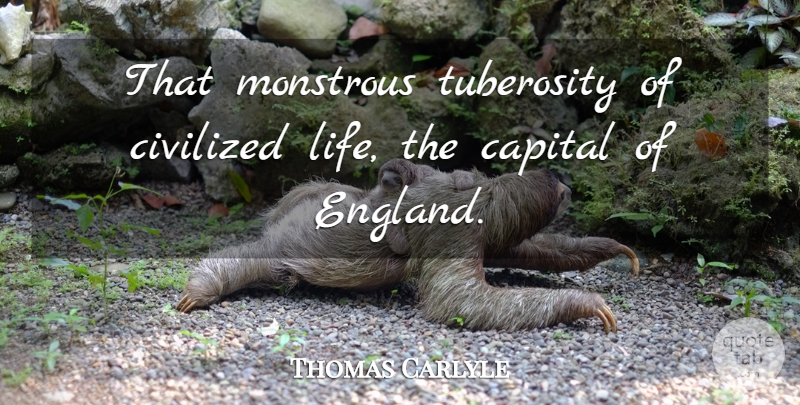 Thomas Carlyle Quote About Capital, Civilized, England, Monstrous: That Monstrous Tuberosity Of Civilized...