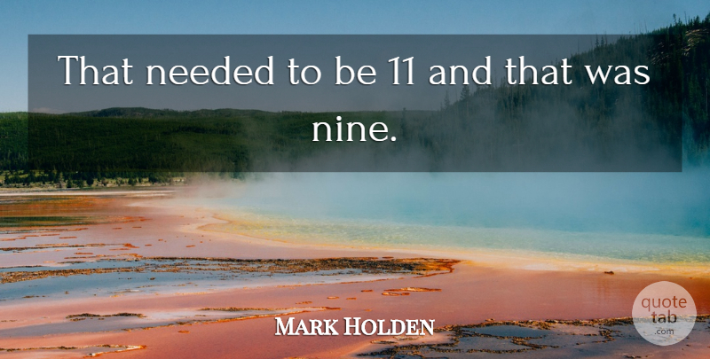 Mark Holden Quote About Needed: That Needed To Be 11...