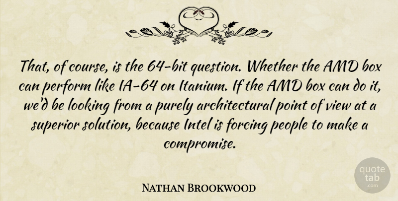Nathan Brookwood Quote About Box, Forcing, Intel, Looking, People: That Of Course Is The...