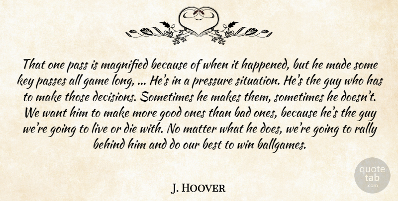 J. Hoover Quote About Bad, Behind, Best, Die, Game: That One Pass Is Magnified...