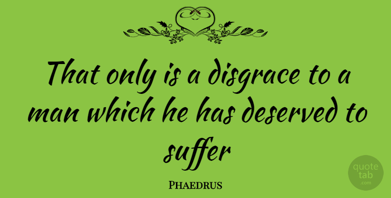 Phaedrus Quote About Deserved, Disgrace, Man, Suffer: That Only Is A Disgrace...