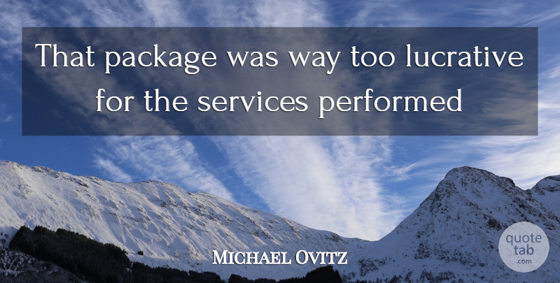 Michael Ovitz Quote About Lucrative, Package, Performed, Services: That Package Was Way Too...