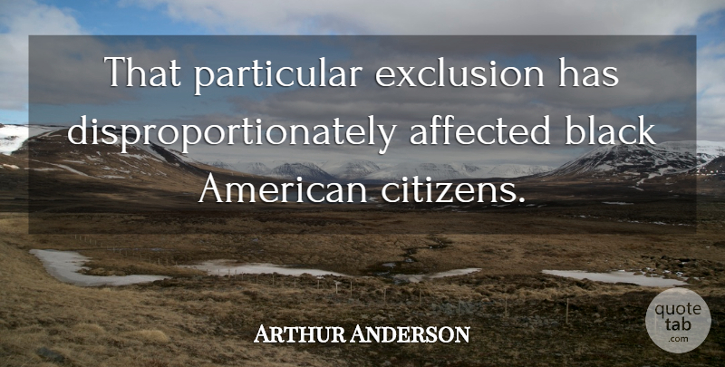 Arthur Anderson Quote About Affected, Black, Exclusion, Particular: That Particular Exclusion Has Disproportionately...