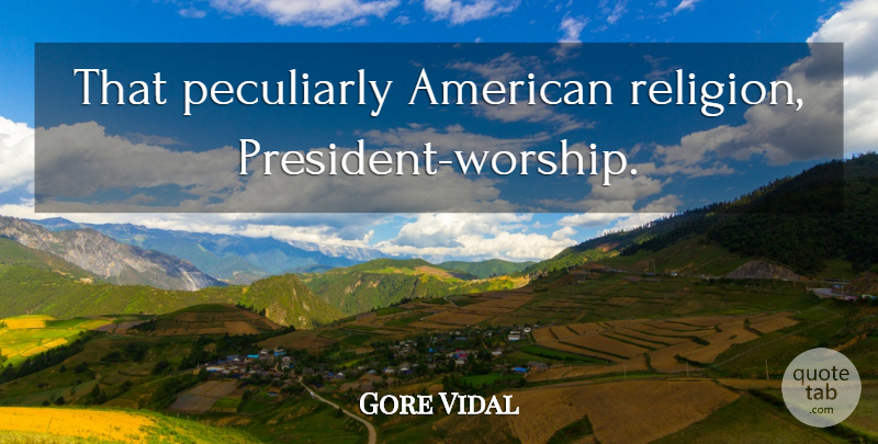 Gore Vidal Quote About President, Worship: That Peculiarly American Religion President...