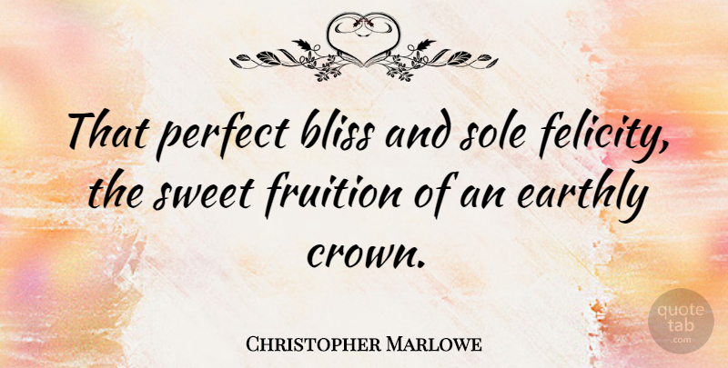 Christopher Marlowe Quote About Sweet, Perfect, Fruition: That Perfect Bliss And Sole...