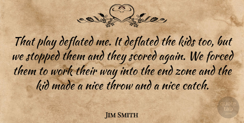 Jim Smith Quote About Forced, Kids, Nice, Stopped, Throw: That Play Deflated Me It...