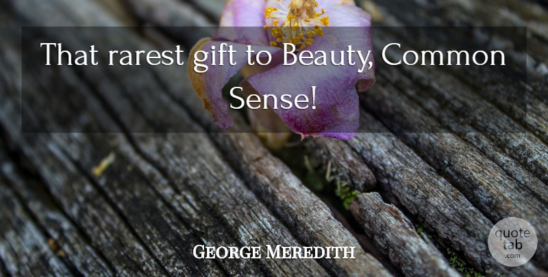 George Meredith Quote About Beauty, Common Sense, Common: That Rarest Gift To Beauty...