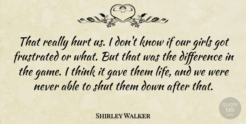 Shirley Walker Quote About Difference, Frustrated, Gave, Girls, Hurt: That Really Hurt Us I...