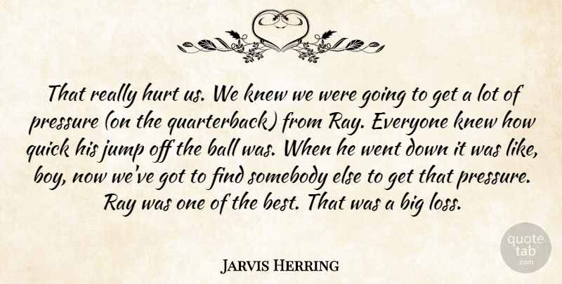 Jarvis Herring Quote About Ball, Hurt, Jump, Knew, Pressure: That Really Hurt Us We...