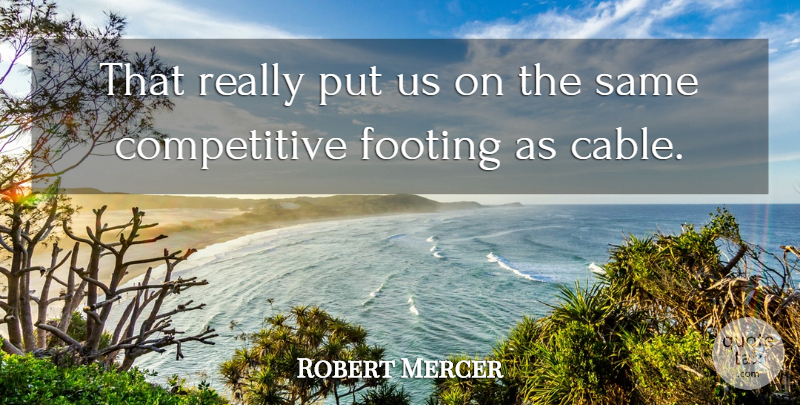 Robert Mercer Quote About Footing: That Really Put Us On...
