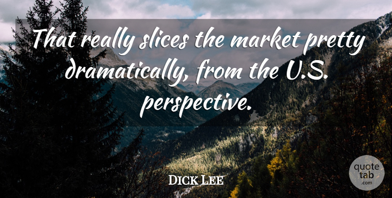 Dick Lee Quote About Market: That Really Slices The Market...
