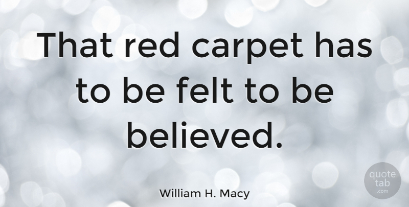 William H. Macy Quote About Red, Carpet, Red Carpet: That Red Carpet Has To...