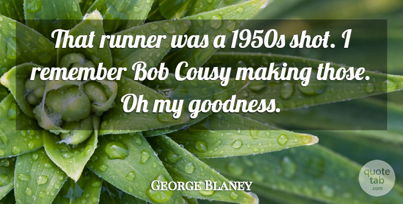 George Blaney Quote About Bob, Goodness, Oh, Remember, Runner: That Runner Was A 1950s...