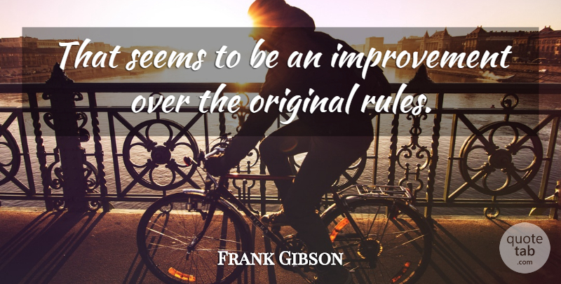 Frank Gibson Quote About Improvement, Original, Seems: That Seems To Be An...