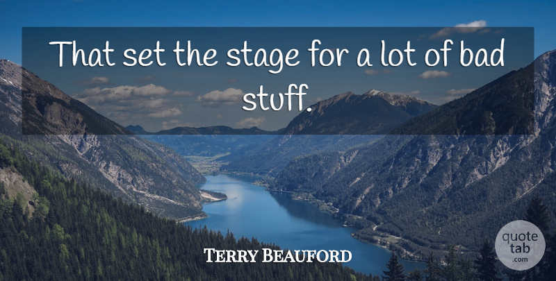 Terry Beauford Quote About Bad, Stage: That Set The Stage For...
