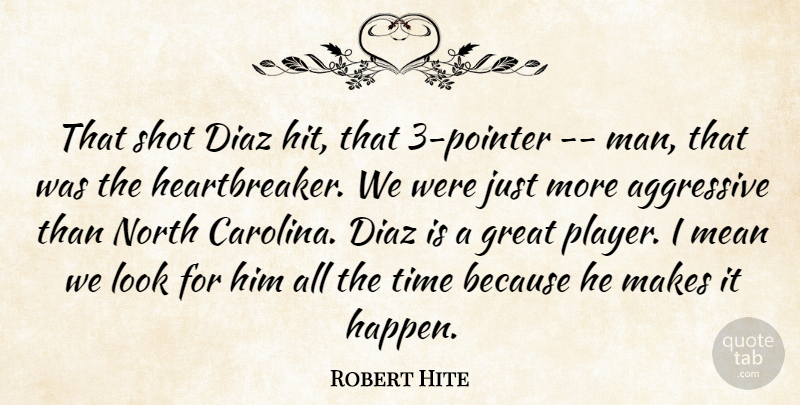 Robert Hite Quote About Aggressive, Great, Mean, North, Shot: That Shot Diaz Hit That...