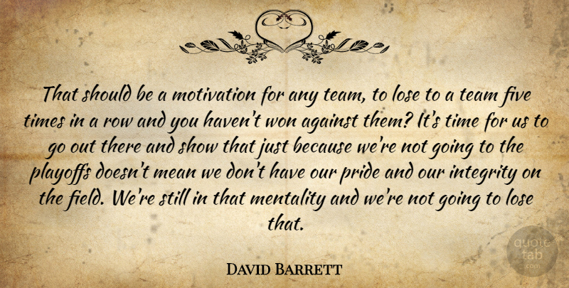 David Barrett Quote About Against, Five, Integrity, Lose, Mean: That Should Be A Motivation...