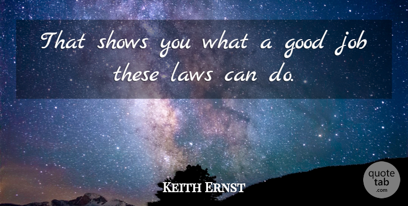 Keith Ernst Quote About Good, Job, Laws, Shows: That Shows You What A...