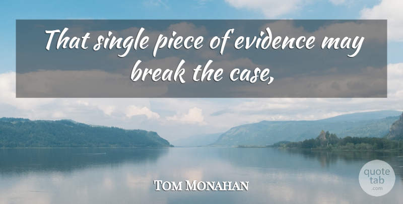 Tom Monahan Quote About Break, Evidence, Piece, Single: That Single Piece Of Evidence...