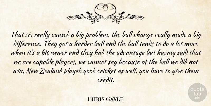 Chris Gayle Quote About Advantage, Ball, Bit, Cannot, Capable: That Six Really Caused A...