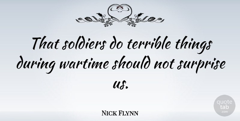 Nick Flynn Quote About Soldier, Surprise, Should: That Soldiers Do Terrible Things...