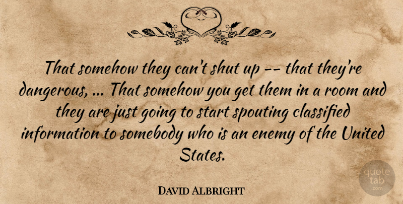David Albright Quote About Classified, Enemy, Information, Room, Shut: That Somehow They Cant Shut...
