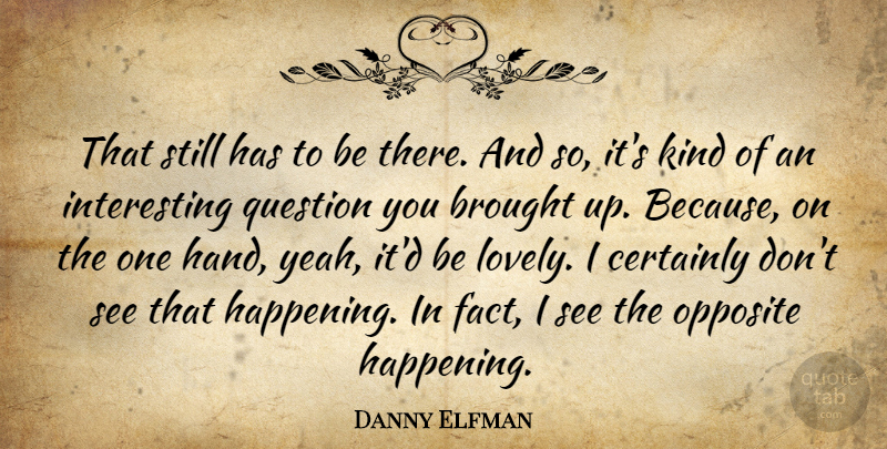 Danny Elfman Quote About American Musician, Brought, Certainly, Opposite: That Still Has To Be...