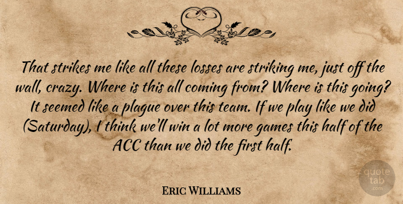 Eric Williams Quote About Coming, Games, Half, Losses, Plague: That Strikes Me Like All...
