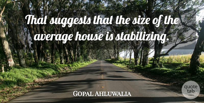 Gopal Ahluwalia Quote About Average, House, Size: That Suggests That The Size...