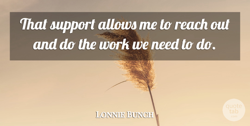 Lonnie Bunch Quote About Reach, Support, Work: That Support Allows Me To...