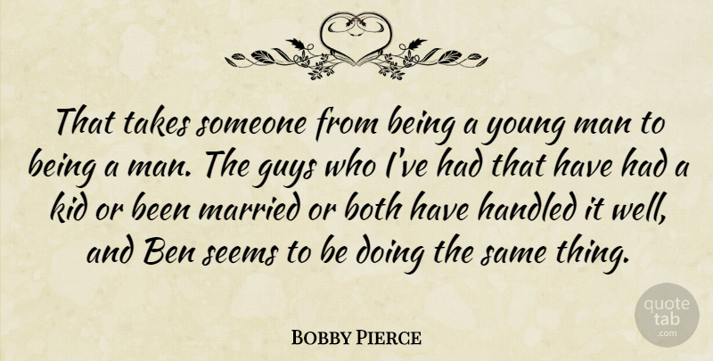 Bobby Pierce Quote About Ben, Both, Guys, Handled, Kid: That Takes Someone From Being...