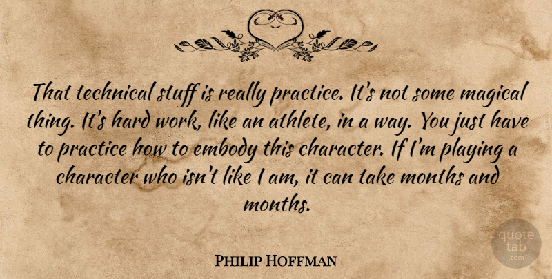Philip Hoffman Quote About Character, Embody, Hard, Hard Work, Magical: That Technical Stuff Is Really...