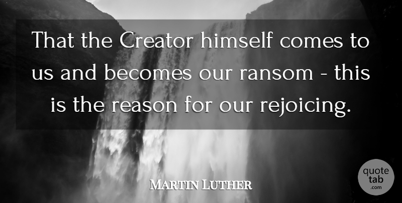 Martin Luther Quote About Ransom, Reason, Rejoice: That The Creator Himself Comes...
