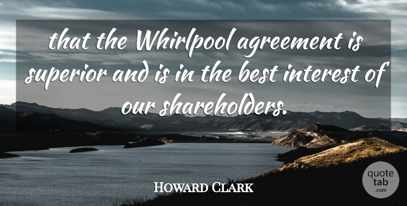 Howard Clark Quote About Agreement, Best, Interest, Superior: That The Whirlpool Agreement Is...