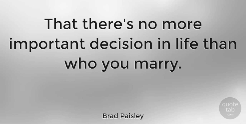 Brad Paisley Quote About Anniversary, Decision, Important: That Theres No More Important...