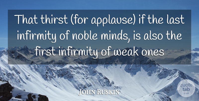 John Ruskin Quote About Last, Noble, Thirst, Weak: That Thirst For Applause If...
